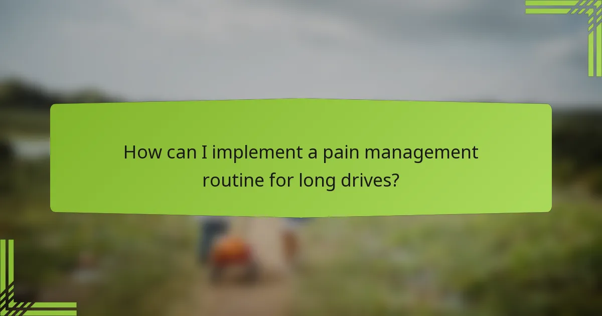 How can I implement a pain management routine for long drives?