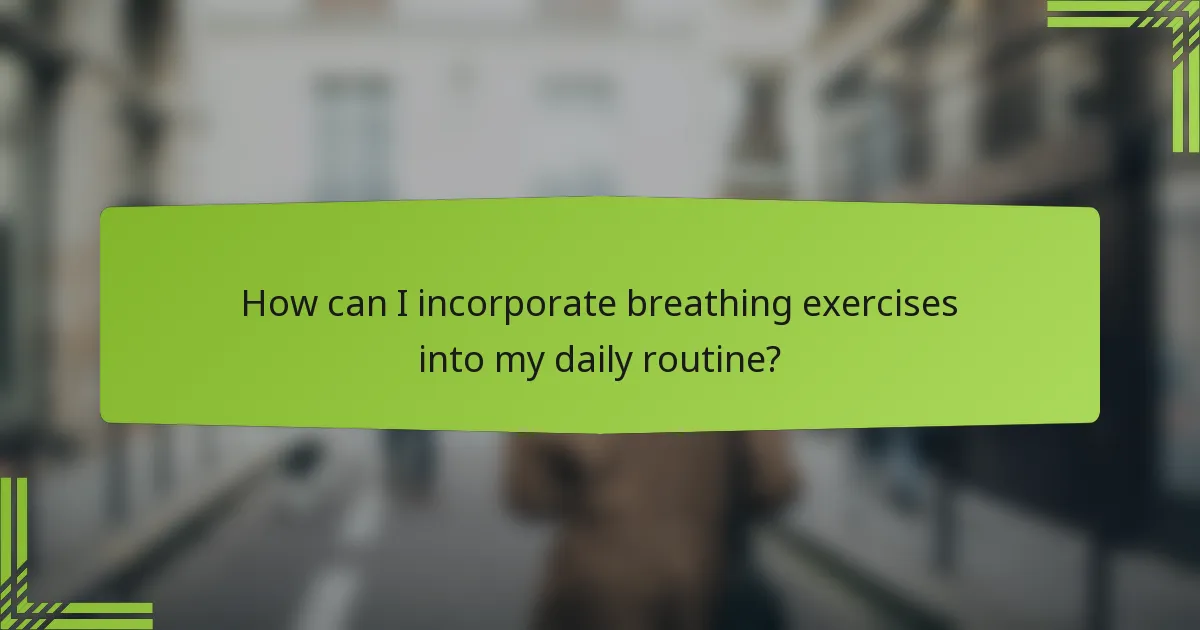 How can I incorporate breathing exercises into my daily routine?