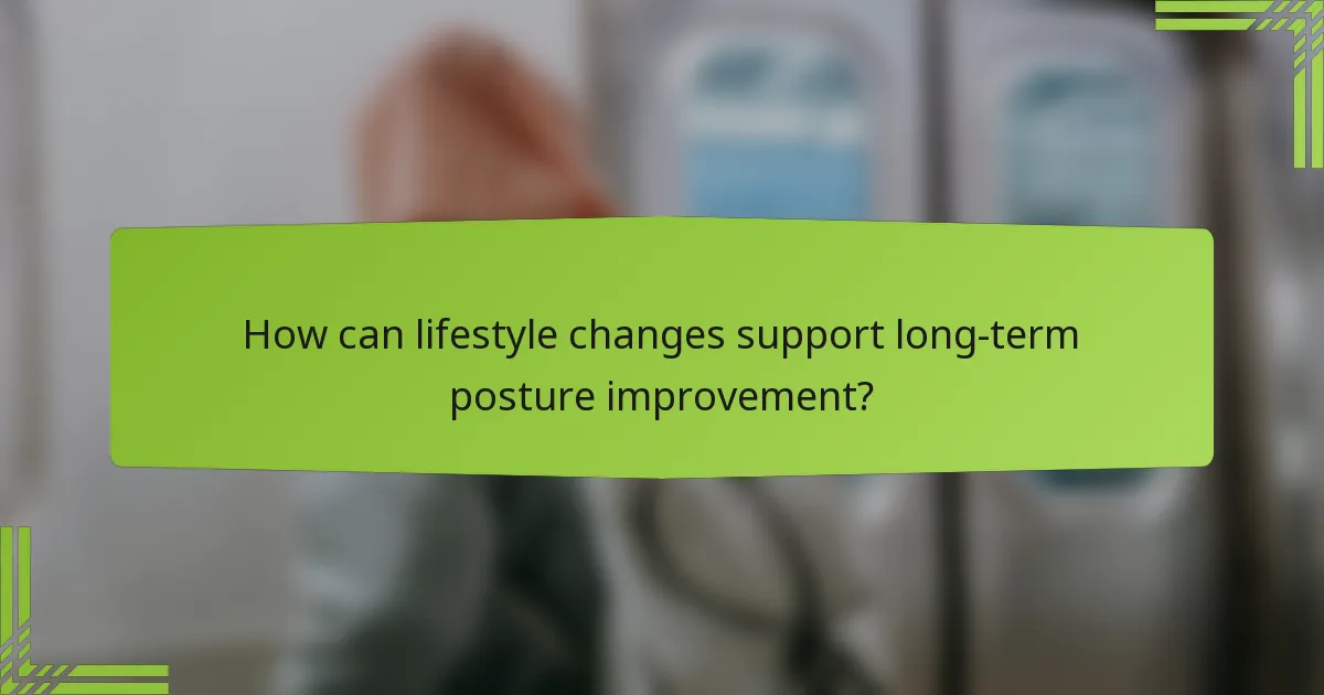 How can lifestyle changes support long-term posture improvement?