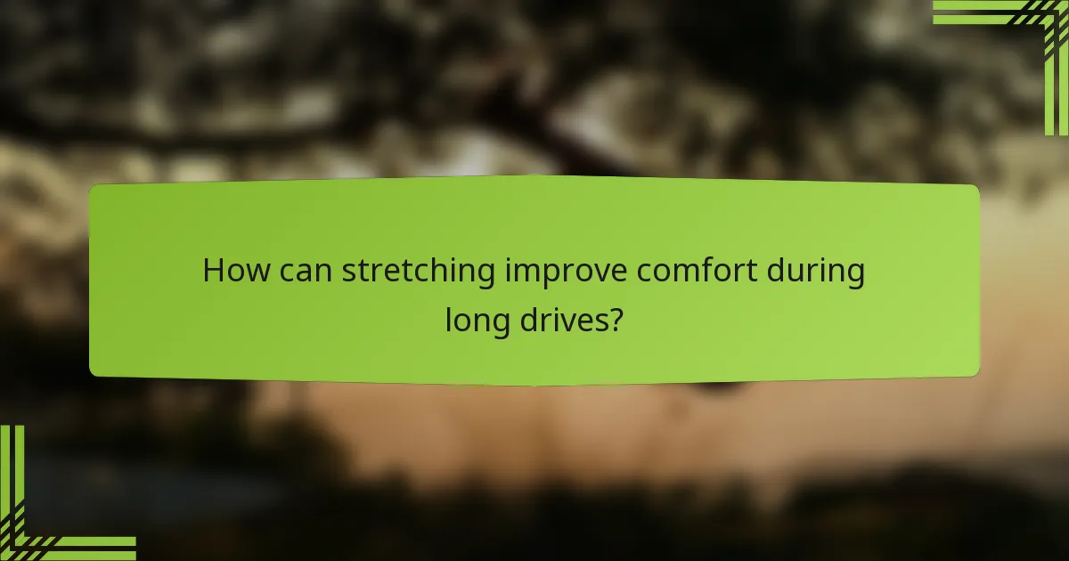 How can stretching improve comfort during long drives?