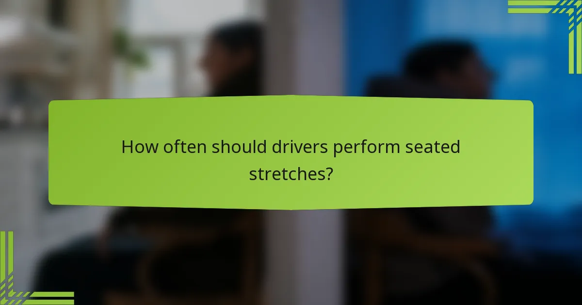 How often should drivers perform seated stretches?