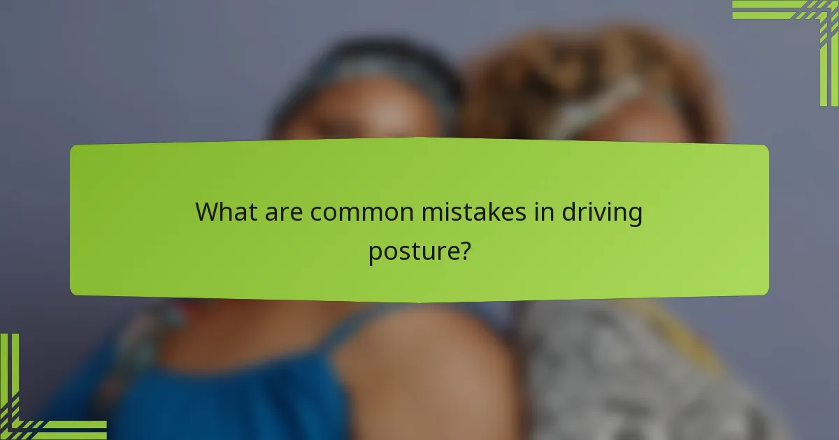 What are common mistakes in driving posture?