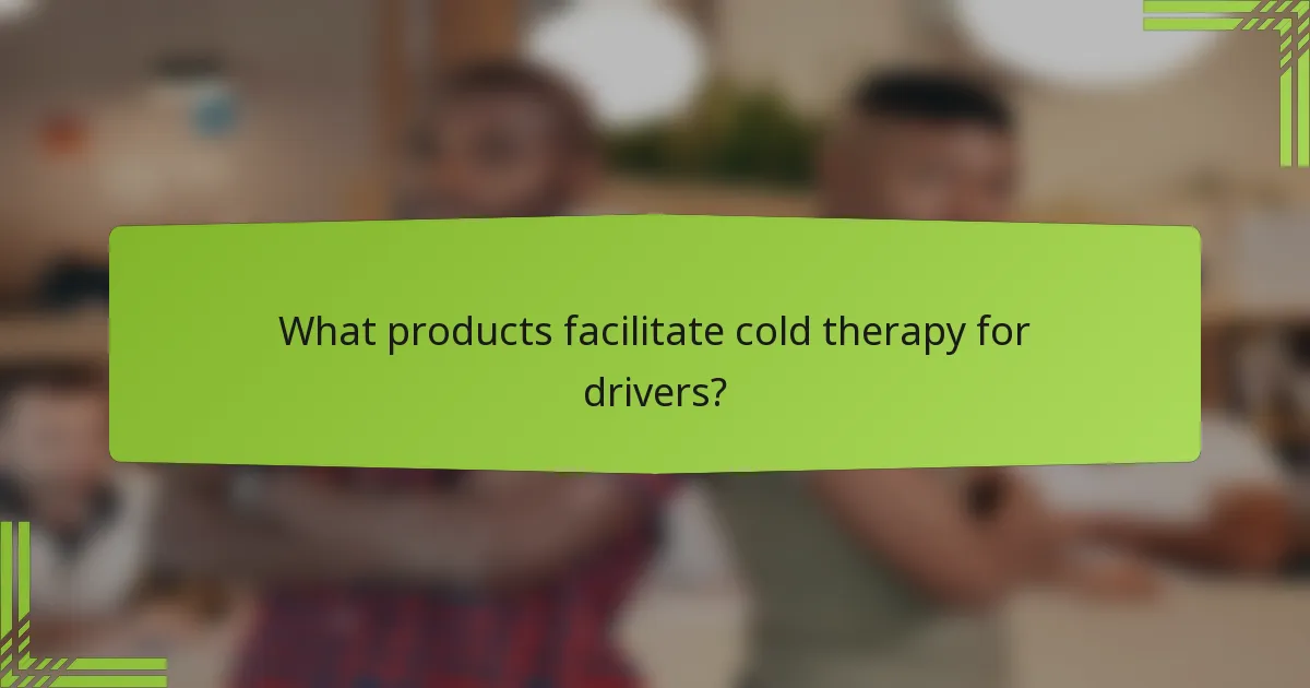 What products facilitate cold therapy for drivers?