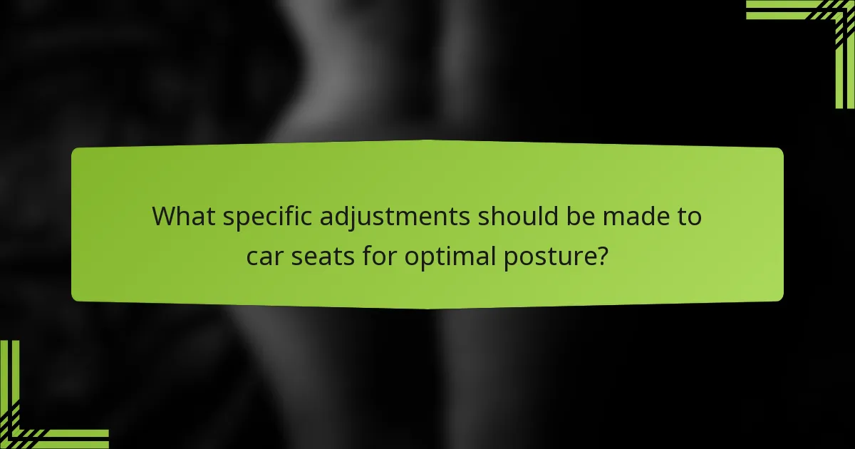 What specific adjustments should be made to car seats for optimal posture?