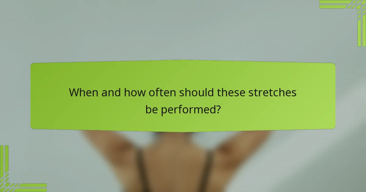 When and how often should these stretches be performed?