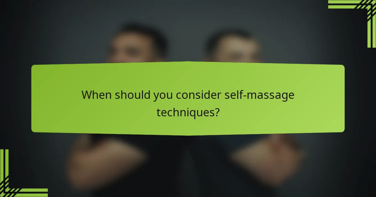 When should you consider self-massage techniques?