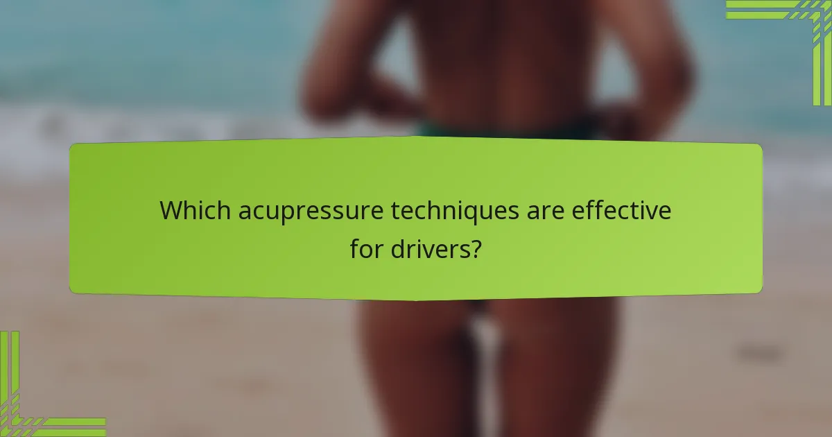 Which acupressure techniques are effective for drivers?