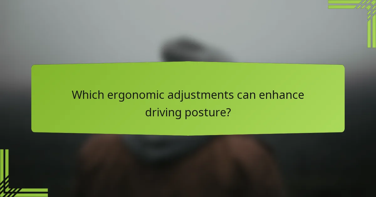 Which ergonomic adjustments can enhance driving posture?
