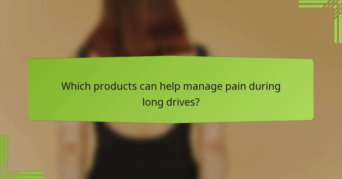 Which products can help manage pain during long drives?
